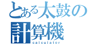 とある太鼓の計算機（ｃａｌｃｕｌａｔｏｒ）