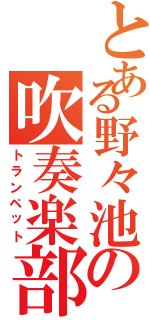 とある野々池の吹奏楽部（トランペット）