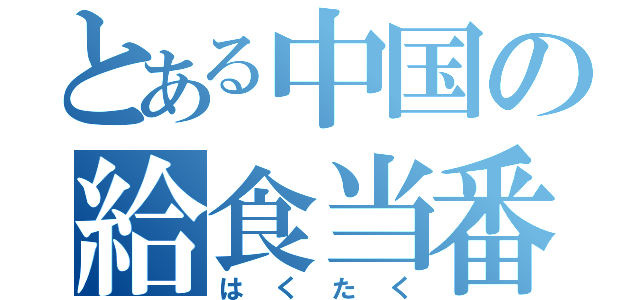 とある中国の給食当番（はくたく）