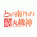 とある南丹の砲丸機神（マツモトタクミ）