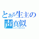 とある生主の声真似（ｃｏ１１８６３４３）