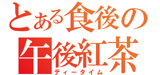 とある食後の午後紅茶（ティータイム）