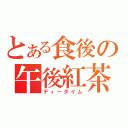 とある食後の午後紅茶（ティータイム）