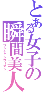 とある女子の瞬間美人（ワンチャンウーマン）