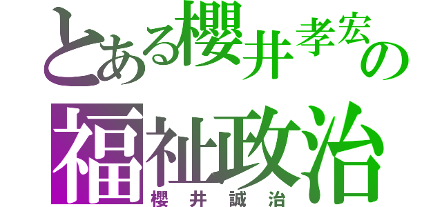 とある櫻井孝宏の福祉政治（櫻井誠治）