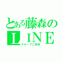 とある藤森のＬＩＮＥ（グループご招待）