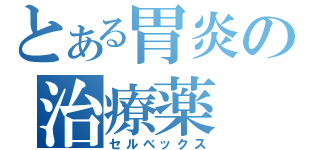 とある胃炎の治療薬（セルベックス）