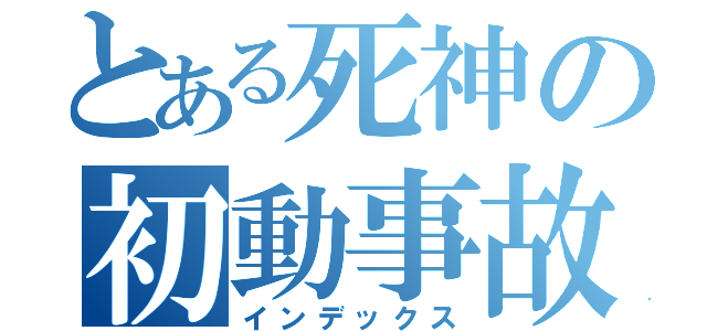 とある死神の初動事故（インデックス）