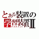 とある装置の学習装置Ⅱ（テスタメント）