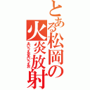 とある松岡の火炎放射（あいうえおあいうえお）