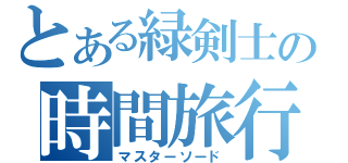 とある緑剣士の時間旅行（マスターソード）