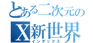 とある二次元のＸ新世界（インデックス）