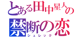 とある田中星人の禁断の恋（シュレック）