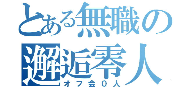 とある無職の邂逅零人（オフ会０人）