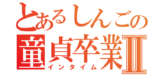 とあるしんごの童貞卒業Ⅱ（インタイム）