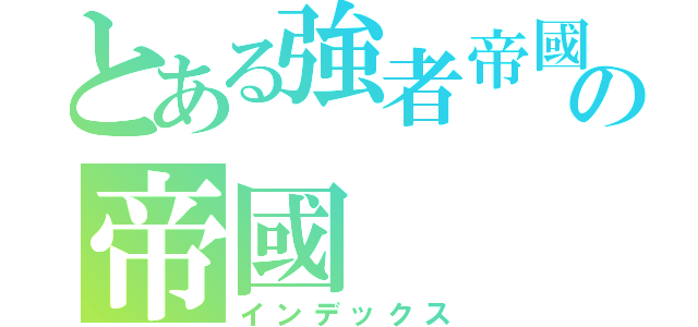 とある強者帝國の帝國（インデックス）