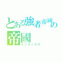 とある強者帝國の帝國（インデックス）