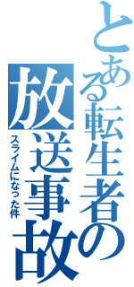 とある転生者の放送事故（スライムになった件）