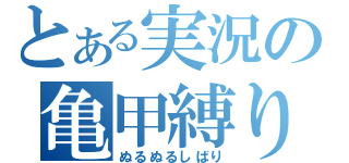 とある実況の亀甲縛り（ぬるぬるしばり）