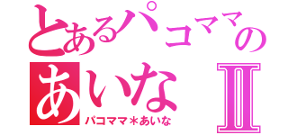 とあるパコママのあいなⅡ（パコママ＊あいな）