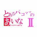 とあるパコママのあいなⅡ（パコママ＊あいな）