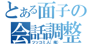 とある面子の会話調整（ツッコミ人（俺））