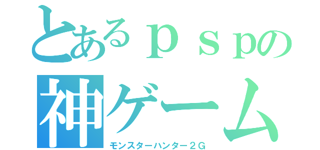 とあるｐｓｐの神ゲーム（モンスターハンター２Ｇ）