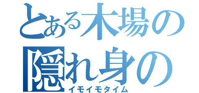 とある木場の隠れ身の術（イモイモタイム）