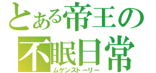 とある帝王の不眠日常（ムゲンストーリー）