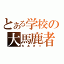 とある学校の大馬鹿者（ちあき☆）