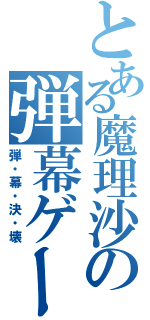 とある魔理沙の弾幕ゲーⅡ（弾・幕・決・壊）