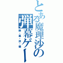 とある魔理沙の弾幕ゲーⅡ（弾・幕・決・壊）