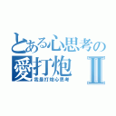 とある心思考の愛打炮Ⅱ（我是打炮心思考）