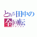 とある田中の全回転（パチンカス）