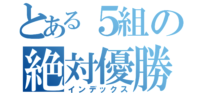 とある５組の絶対優勝（インデックス）