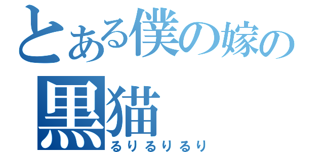 とある僕の嫁の黒猫（るりるりるり）