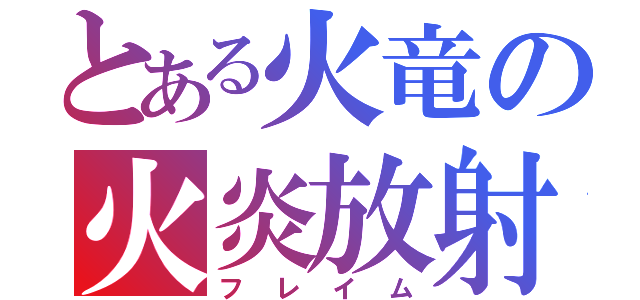 とある火竜の火炎放射（フレイム）