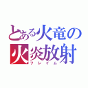 とある火竜の火炎放射（フレイム）