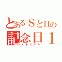 とあるＳとＨの記念日１０／１７（メモリアル）