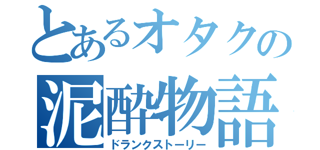 とあるオタクの泥酔物語（ドランクストーリー）