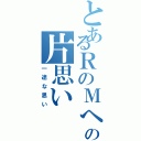 とあるＲのＭへの片思い（一途な思い）