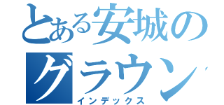 とある安城のグラウンド（インデックス）