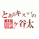 とあるキスマイの藤ヶ谷太輔（太Ｐ）