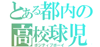 とある都内の高校球児（ポジティブボーイ）