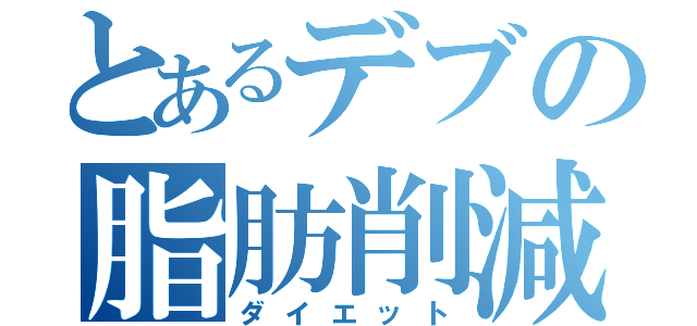 とあるデブの脂肪削減（ダイエット）