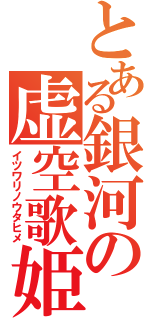 とある銀河の虚空歌姫（イツワリノウタヒメ）