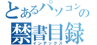 とあるパソコンの禁書目録（インデックス）