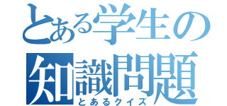 とある学生の知識問題（とあるクイズ）