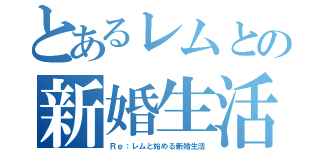 とあるレムとの新婚生活（Ｒｅ：レムと始める新婚生活）