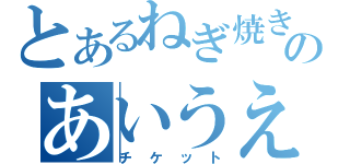 とあるねぎ焼きのあいうえお（チケット）